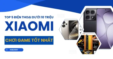 top 5 điện thoại Xiaomi dưới 10 triệu chơi game tốt nhất 2025