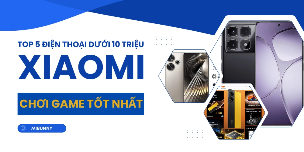 top 5 điện thoại Xiaomi dưới 10 triệu chơi game tốt nhất 2025