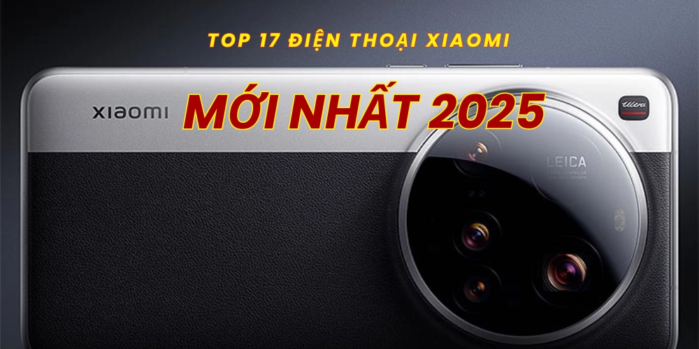 Top 17 điện thoại xiaomi mới nhất 2025